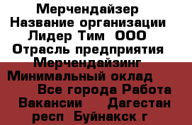 Мерчендайзер › Название организации ­ Лидер Тим, ООО › Отрасль предприятия ­ Мерчендайзинг › Минимальный оклад ­ 27 800 - Все города Работа » Вакансии   . Дагестан респ.,Буйнакск г.